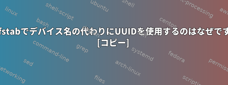 /etc/fstabでデバイス名の代わりにUUIDを使用するのはなぜですか？ [コピー]