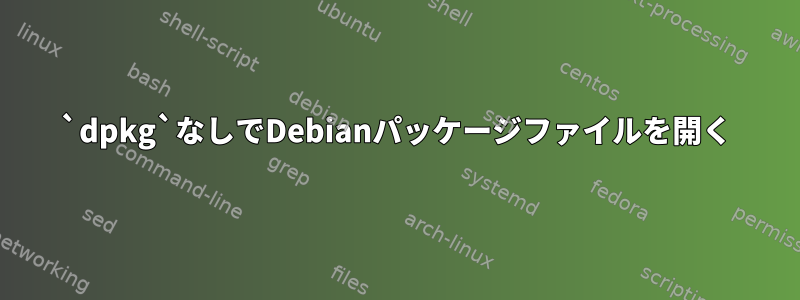 `dpkg`なしでDebianパッケージファイルを開く