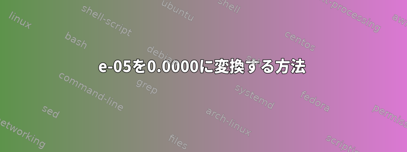 e-05を0.0000に変換する方法