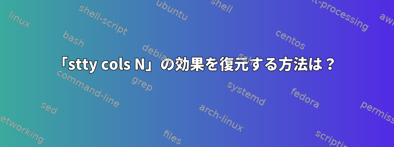 「stty cols N」の効果を復元する方法は？