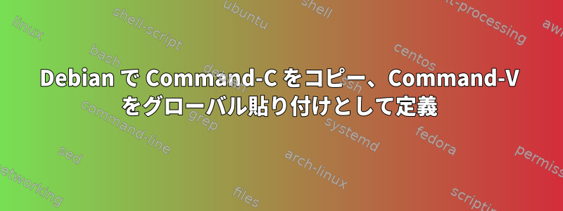 Debian で Command-C をコピー、Command-V をグローバル貼り付けとして定義