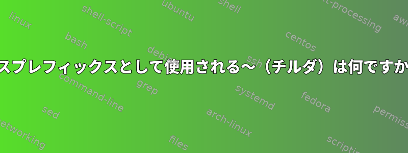 パスプレフィックスとして使用される〜（チルダ）は何ですか？