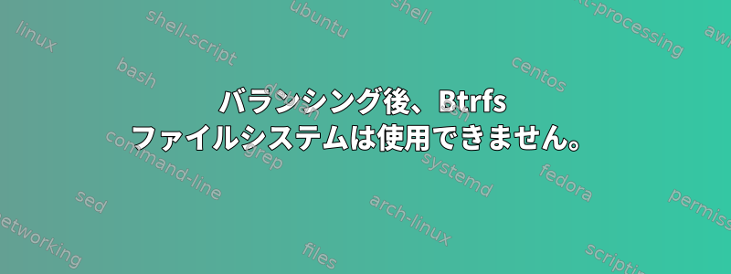 バランシング後、Btrfs ファイルシステムは使用できません。