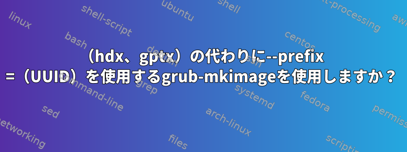 （hdx、gptx）の代わりに--prefix =（UUID）を使用するgrub-mkimageを使用しますか？