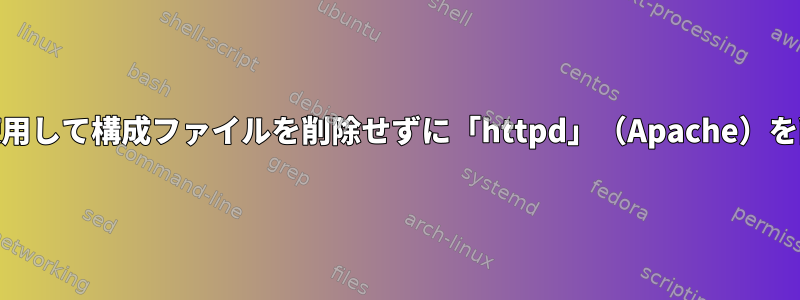 「yum」を使用して構成ファイルを削除せずに「httpd」（Apache）を削除する方法