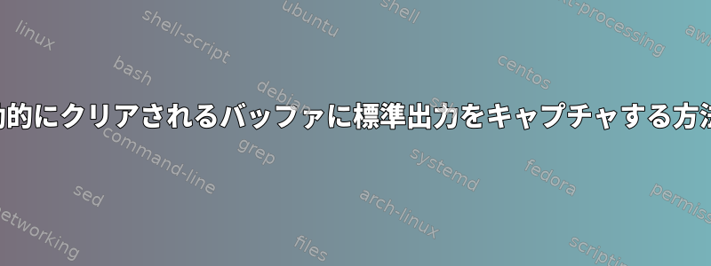 読み込み時に自動的にクリアされるバッファに標準出力をキャプチャする方法はありますか？