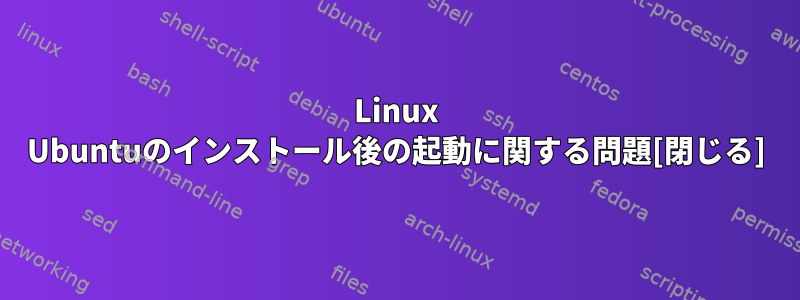 Linux Ubuntuのインストール後の起動に関する問題[閉じる]