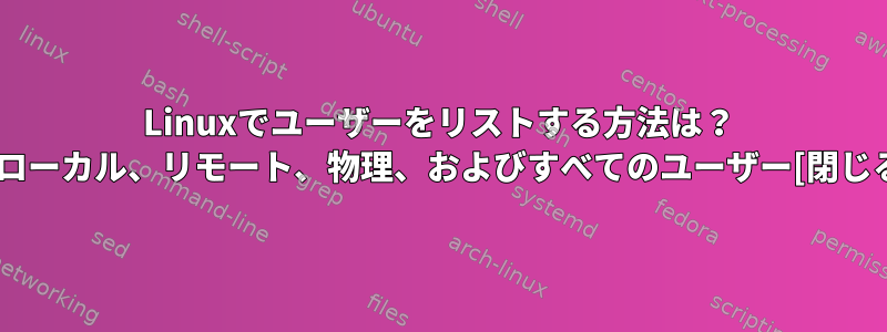 Linuxでユーザーをリストする方法は？ …ローカル、リモート、物理、およびすべてのユーザー[閉じる]