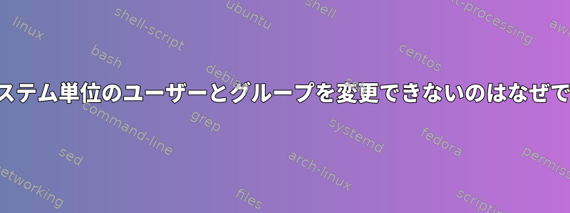 このシステム単位のユーザーとグループを変更できないのはなぜですか？