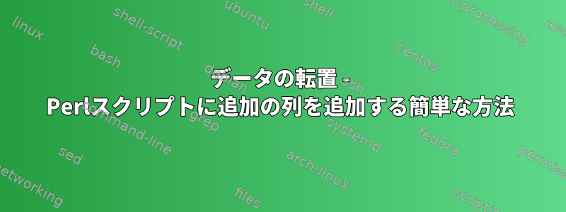 データの転置 - Perlスクリプトに追加の列を追加する簡単な方法