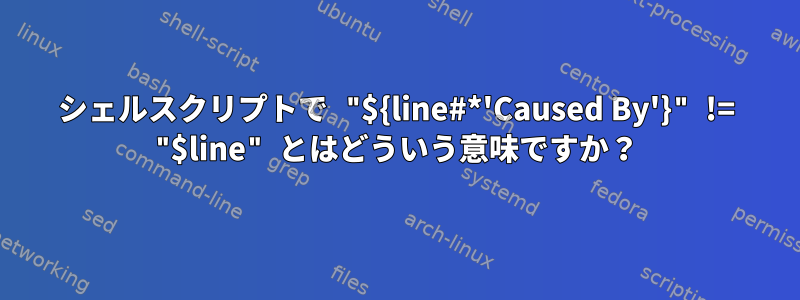 シェルスクリプトで "${line#*'Caused By'}" != "$line" とはどういう意味ですか？