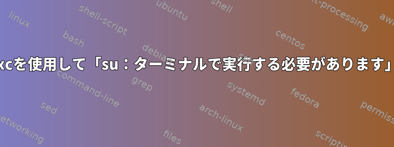 lxcを使用して「su：ターミナルで実行する必要があります」