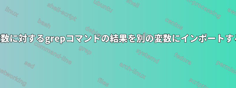 ある変数に対するgrepコマンドの結果を別の変数にインポートする方法