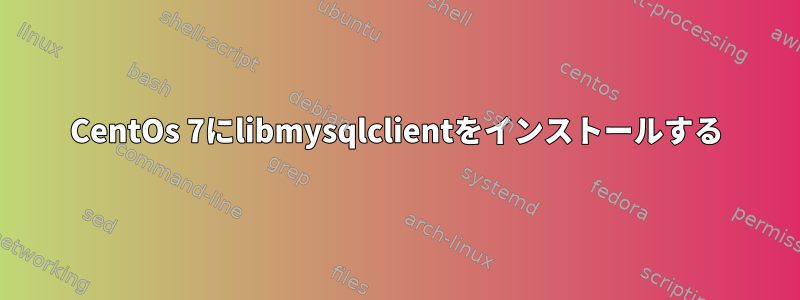 CentOs 7にlibmysqlclientをインストールする