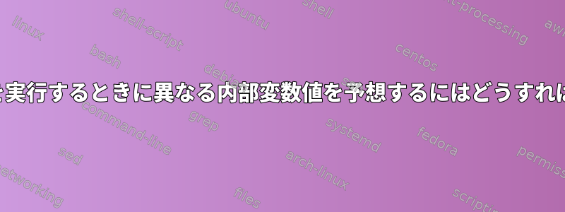 各スクリプトを実行するときに異なる内部変数値を予想するにはどうすればよいですか？