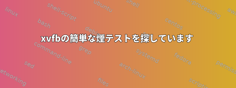 xvfbの簡単な煙テストを探しています