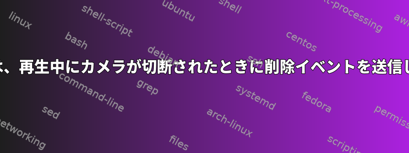 一時停止は、再生中にカメラが切断されたときに削除イベントを送信しません。