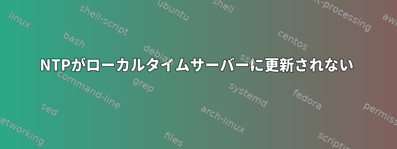 NTPがローカルタイムサーバーに更新されない