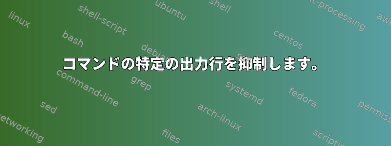 コマンドの特定の出力行を抑制します。