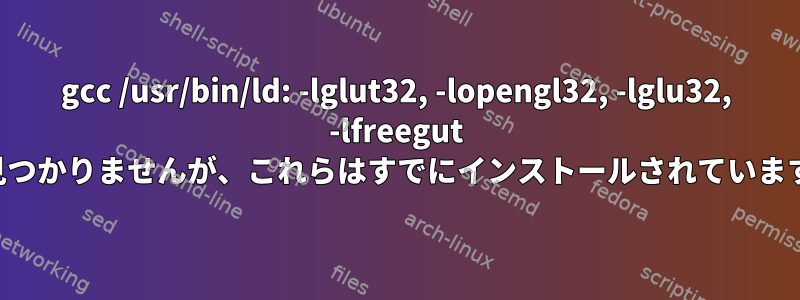 gcc /usr/bin/ld: -lglut32, -lopengl32, -lglu32, -lfreegut が見つかりませんが、これらはすでにインストールされています。