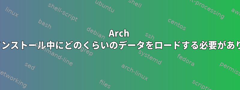 Arch Linuxのインストール中にどのくらいのデータをロードする必要がありますか？