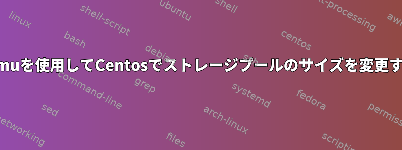 Kvm-Qemuを使用してCentosでストレージプールのサイズを変更するには？