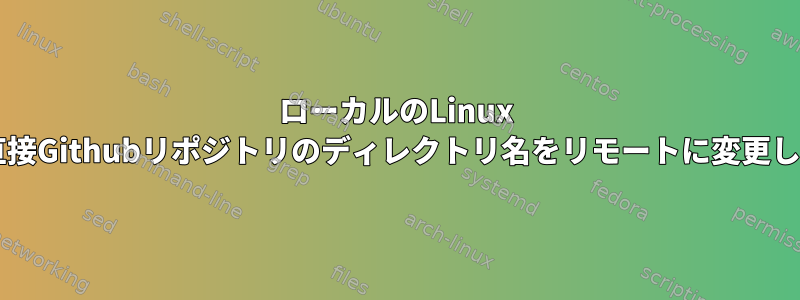 ローカルのLinux Gitから直接Githubリポジトリのディレクトリ名をリモートに変更しますか？