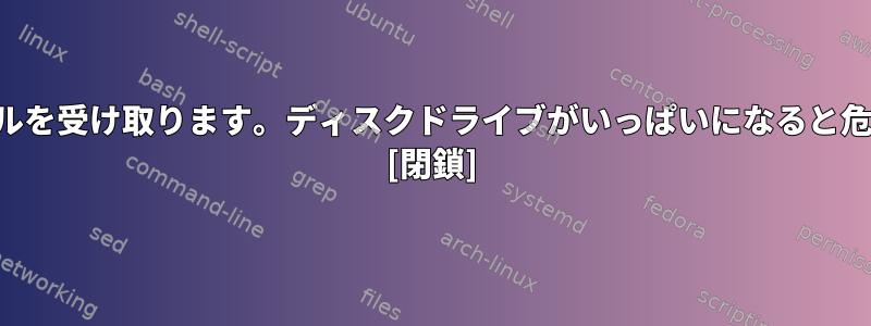 毎日ファイルを受け取ります。ディスクドライブがいっぱいになると危険ですか？ [閉鎖]