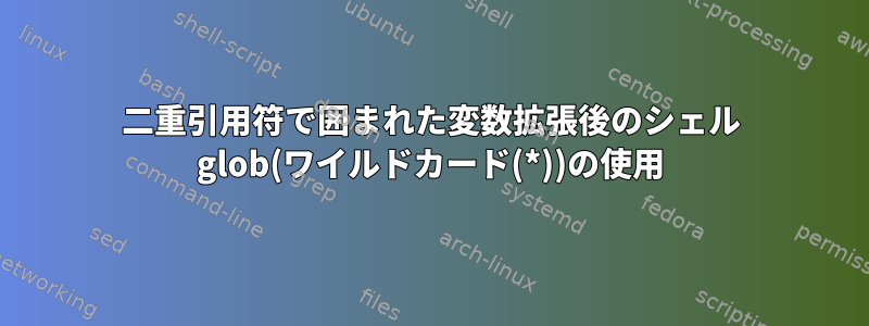 二重引用符で囲まれた変数拡張後のシェル glob(ワイルドカード(*))の使用