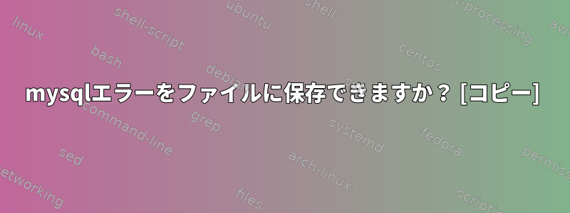 mysqlエラーをファイルに保存できますか？ [コピー]