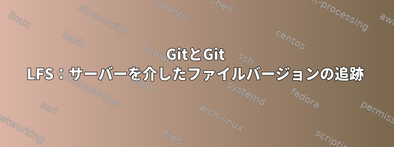 GitとGit LFS：サーバーを介したファイルバージョンの追跡