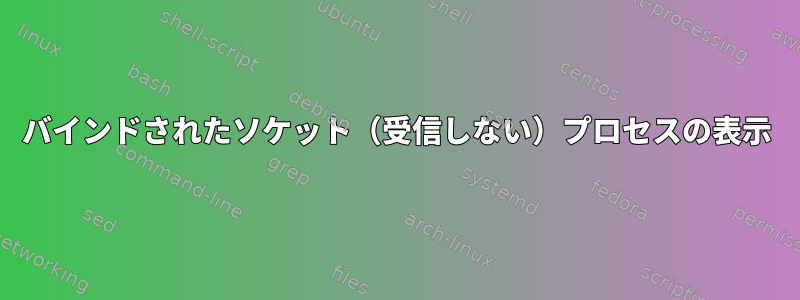 バインドされたソケット（受信しない）プロセスの表示