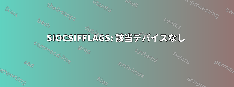 SIOCSIFFLAGS: 該当デバイスなし