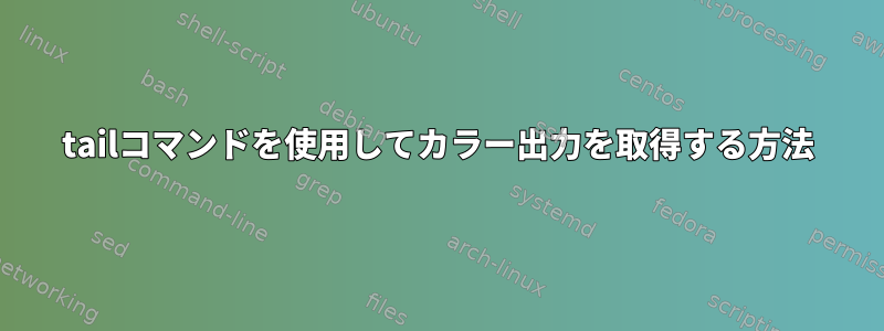 tailコマンドを使用してカラー出力を取得する方法