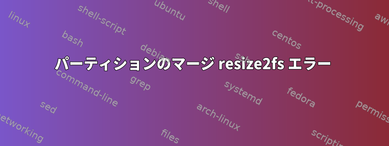 パーティションのマージ resize2fs エラー