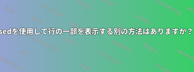 sedを使用して行の一部を表示する別の方法はありますか？