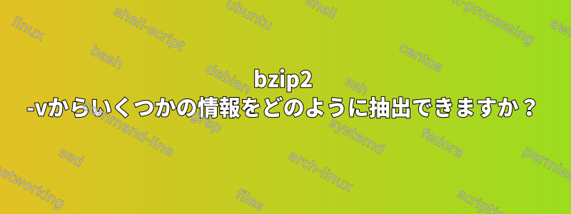 bzip2 -vからいくつかの情報をどのように抽出できますか？