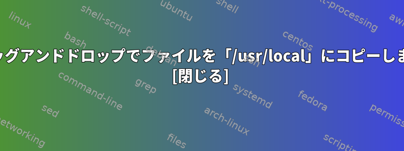 ドラッグアンドドロップでファイルを「/usr/local」にコピーします。 [閉じる]