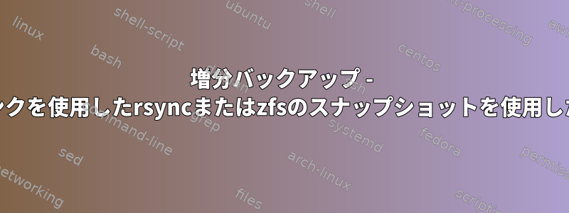 増分バックアップ - ハードリンクを使用したrsyncまたはzfsのスナップショットを使用したrsync？