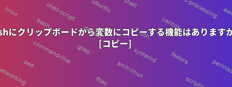 Bashにクリップボードから変数にコピーする機能はありますか？ [コピー]