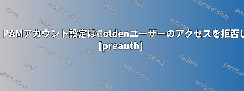 致命的：PAMアカウント設定はGoldenユーザーのアクセスを拒否します。 [preauth]