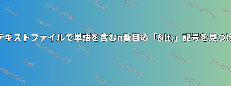 XMLなどのテキストファイルで単語を含むn番目の「&lt;」記号を見つける方法は？