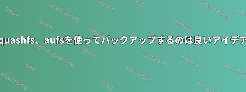 rsync、squashfs、aufsを使ってバックアップするのは良いアイデアですか？