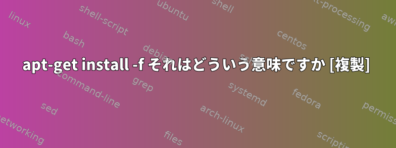 apt-get install -f それはどういう意味ですか [複製]