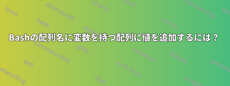 Bashの配列名に変数を持つ配列に値を追加するには？