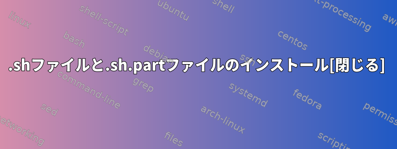 .shファイルと.sh.partファイルのインストール[閉じる]