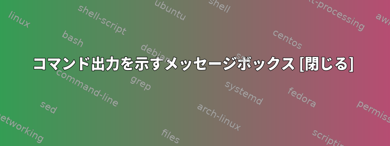 コマンド出力を示すメッセージボックス [閉じる]