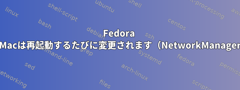 Fedora Wireless：Macは再起動するたびに変更されます（NetworkManagerが無効）。