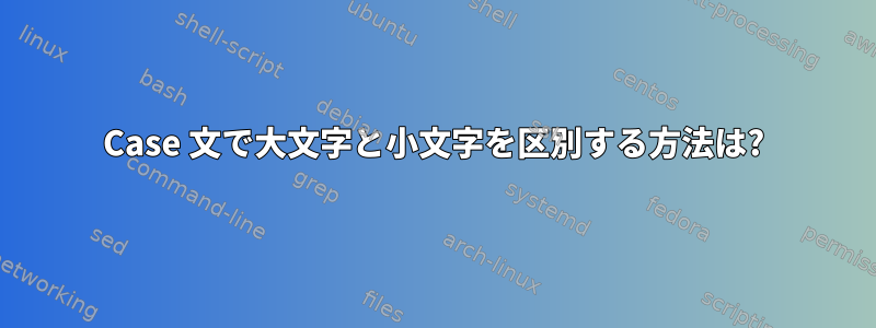 Case 文で大文字と小文字を区別する方法は?