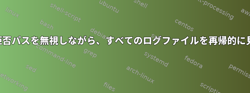 特定のアクセス拒否パスを無視しながら、すべてのログファイルを再帰的に見つける方法は？